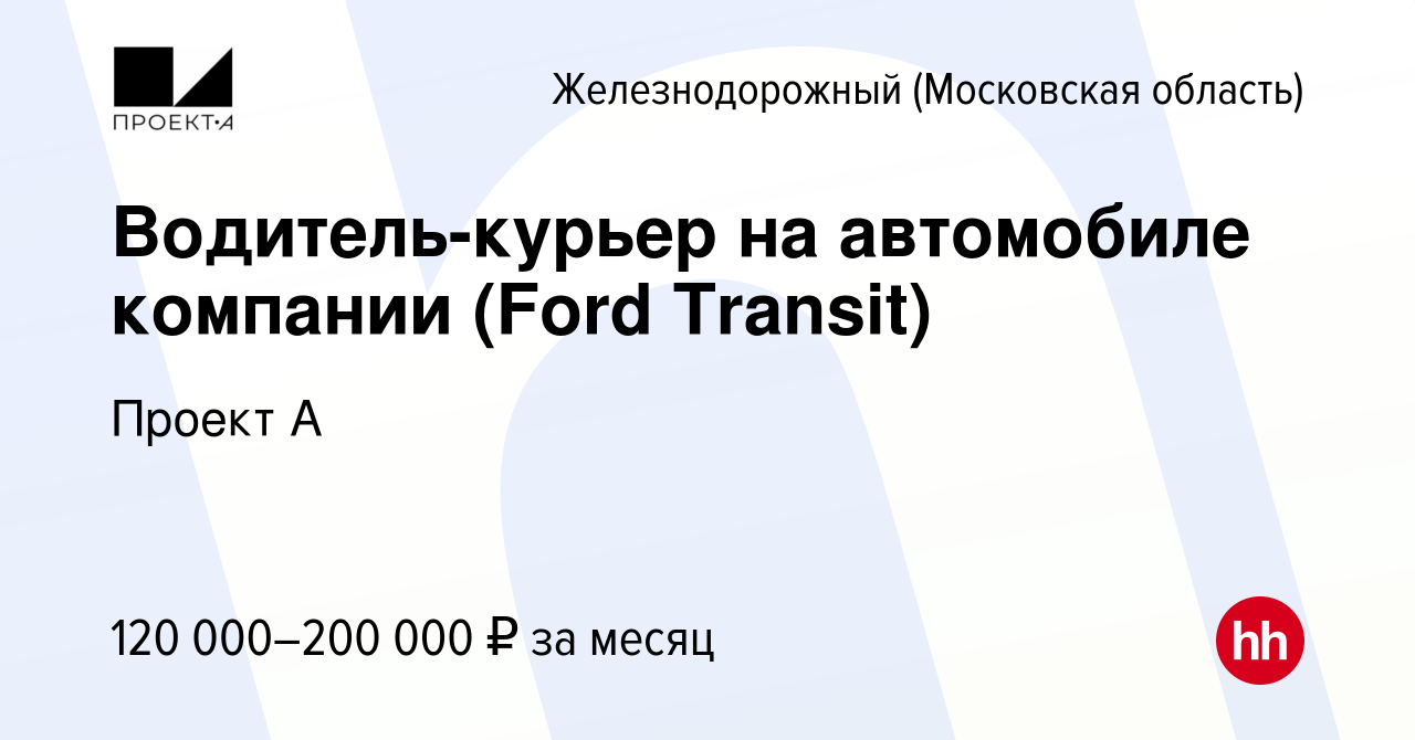 Вакансия Водитель-курьер на автомобиле компании (Ford Transit) в  Железнодорожном, работа в компании Проект А (вакансия в архиве c 17 января  2024)