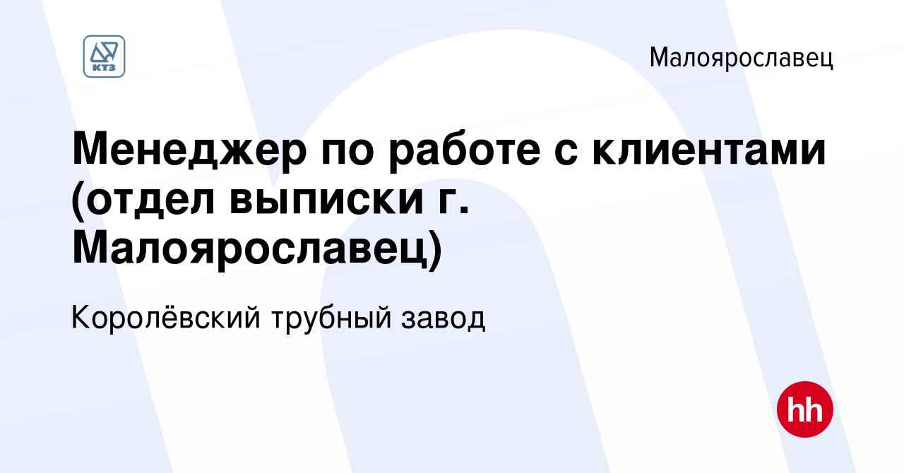 Вакансия Менеджер по работе с клиентами (отдел выписки г. Малоярославец) в  Малоярославце, работа в компании Королёвский трубный завод (вакансия в  архиве c 17 января 2024)