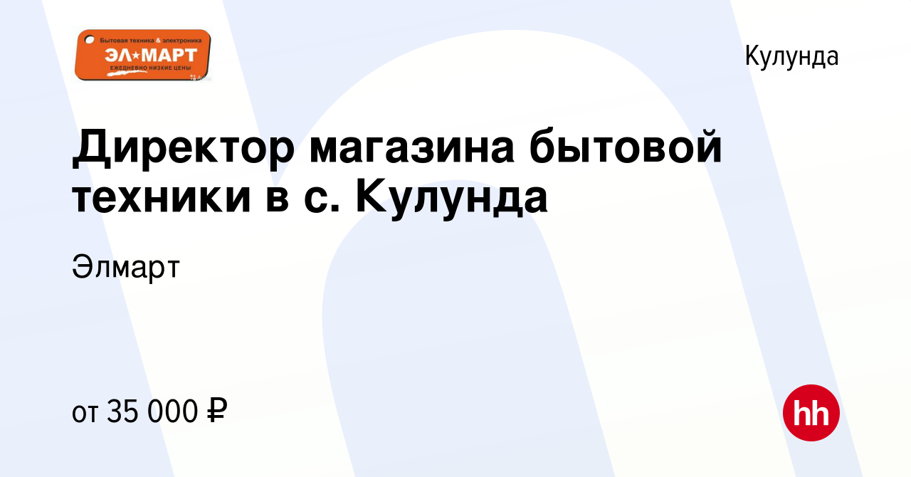 Вакансия Директор магазина бытовой техники в с. Кулунда в Кулунде, работа в  компании Элмарт (вакансия в архиве c 17 января 2024)