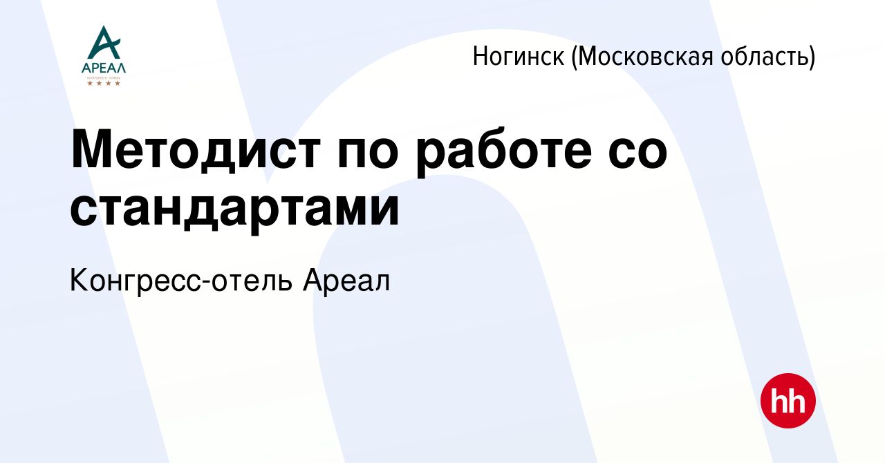 Вакансия Методист по работе со стандартами в Ногинске, работа в компании  Конгресс-отель Ареал (вакансия в архиве c 17 января 2024)