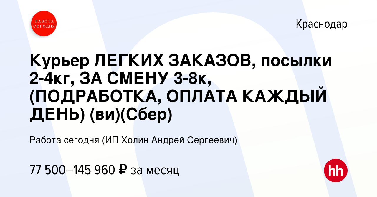 Вакансия Курьер ЛЕГКИХ ЗАКАЗОВ, посылки 2-4кг, ЗА СМЕНУ 3-8к, (ПОДРАБОТКА,  ОПЛАТА КАЖДЫЙ ДЕНЬ) (ви)(Сбер) в Краснодаре, работа в компании Работа  сегодня (ИП Холин Андрей Сергеевич) (вакансия в архиве c 17 января 2024)