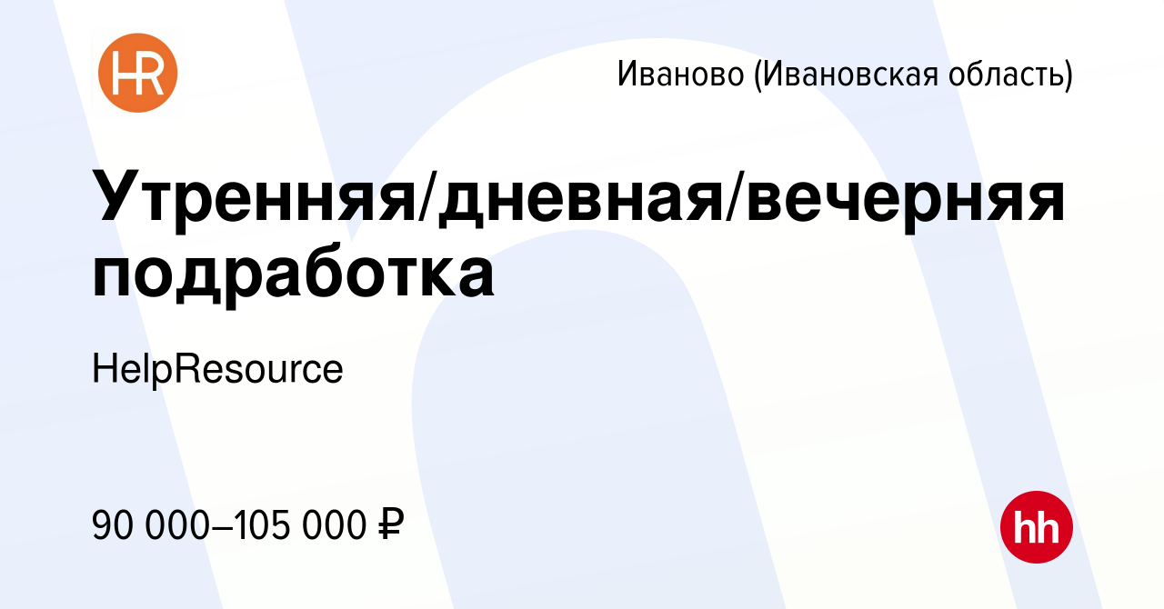 Вакансия Утренняя/дневная/вечерняя подработка в Иваново, работа в компании  HelpResource (вакансия в архиве c 17 января 2024)