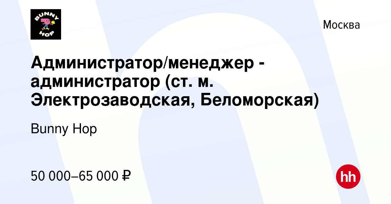 Вакансия Администратор/менеджер - администратор (ст. м. Электрозаводская,  Беломорская) в Москве, работа в компании Bunny Hop (вакансия в архиве c 17  января 2024)