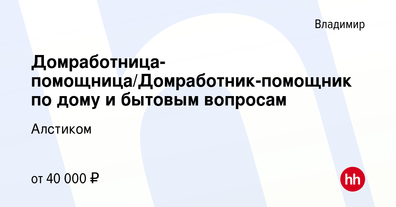 Вакансия Домработница-помощница/Домработник-помощник по дому и бытовым  вопросам во Владимире, работа в компании Алстиком (вакансия в архиве c 17  января 2024)