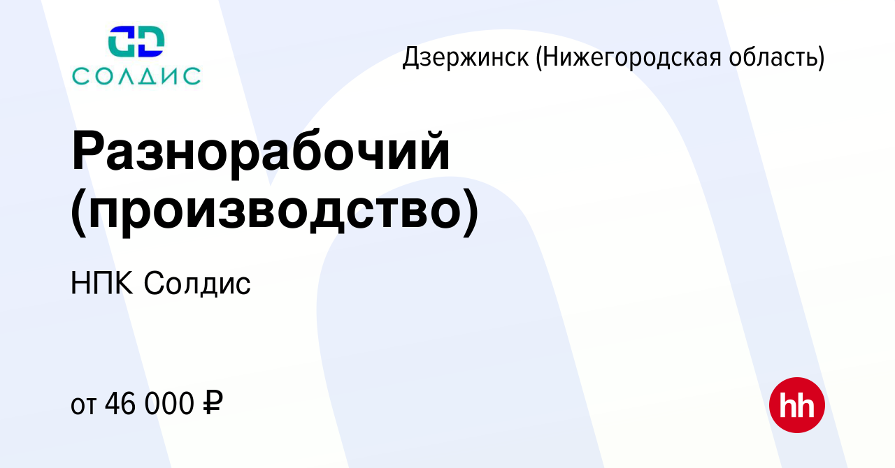 Вакансия Разнорабочий (производство) в Дзержинске, работа в компании НПК  Солдис (вакансия в архиве c 17 января 2024)