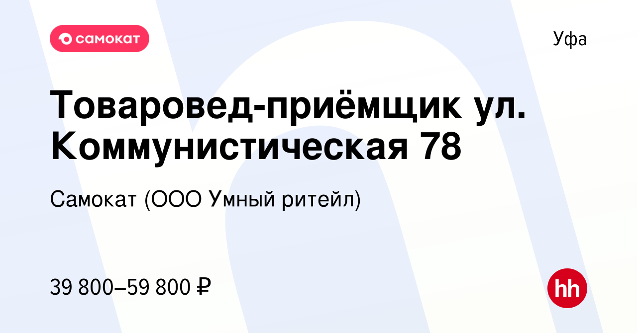 Вакансия Товаровед-приёмщик ул. Коммунистическая 78 в Уфе, работа в  компании Самокат (ООО Умный ритейл) (вакансия в архиве c 5 февраля 2024)