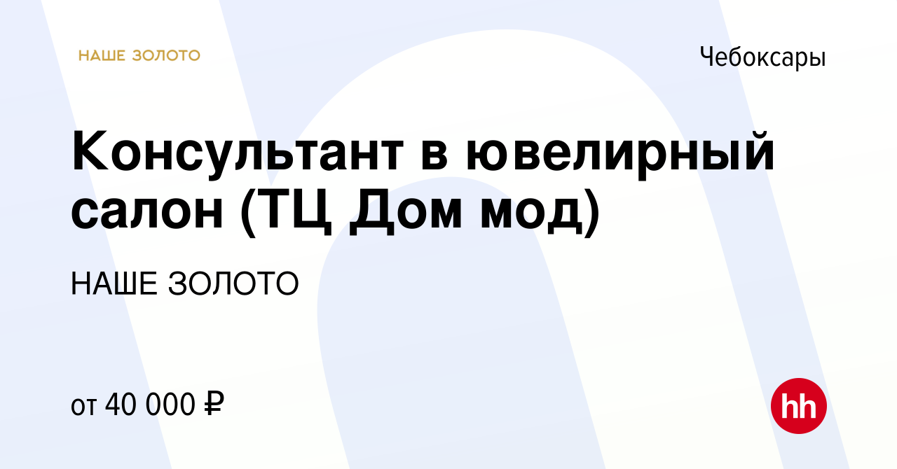 Вакансия Консультант в ювелирный салон (ТЦ Дом мод) в Чебоксарах, работа в  компании НАШЕ ЗОЛОТО (вакансия в архиве c 6 января 2024)