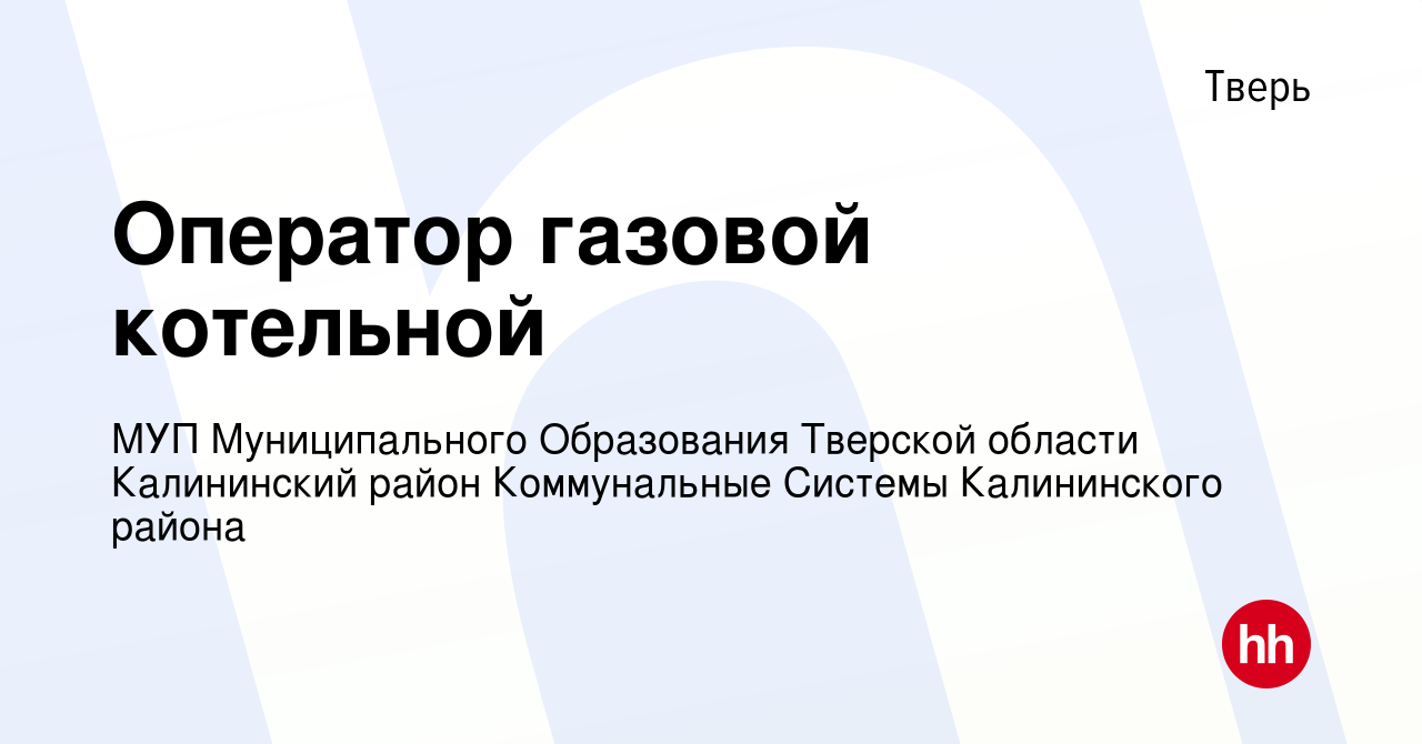 Вакансия Оператор газовой котельной в Твери, работа в компании МУП  Муниципального Образования Тверской области Калининский район Коммунальные  Системы Калининского района (вакансия в архиве c 17 января 2024)