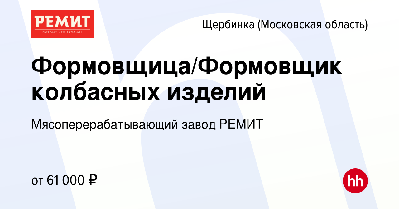 Вакансия Формовщица/Формовщик колбасных изделий в Щербинке, работа в  компании Мясоперерабатывающий завод РЕМИТ (вакансия в архиве c 17 января  2024)