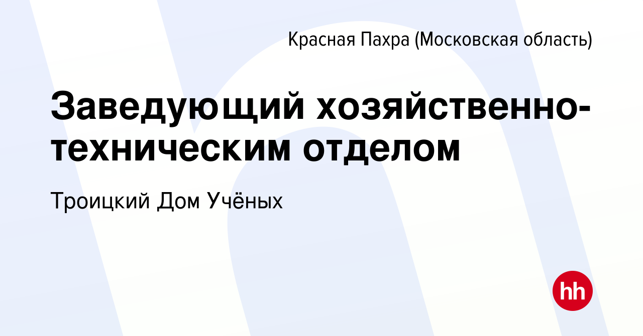 Вакансия Заведующий хозяйственно-техническим отделом в Красной Пахре,  работа в компании Троицкий Дом Учёных (вакансия в архиве c 25 января 2024)