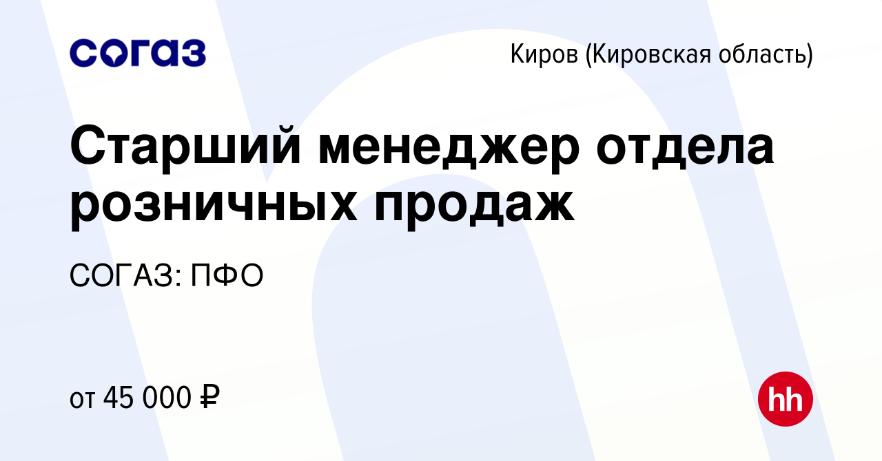 Вакансия Старший менеджер отдела розничных продаж в Кирове (Кировская  область), работа в компании СОГАЗ: ПФО (вакансия в архиве c 11 апреля 2024)