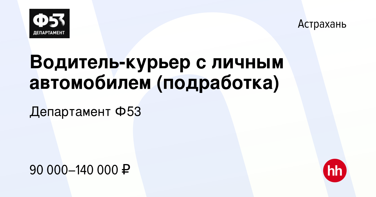 Вакансия Водитель-курьер с личным автомобилем (подработка) в Астрахани,  работа в компании Департамент Ф53 (вакансия в архиве c 22 января 2024)