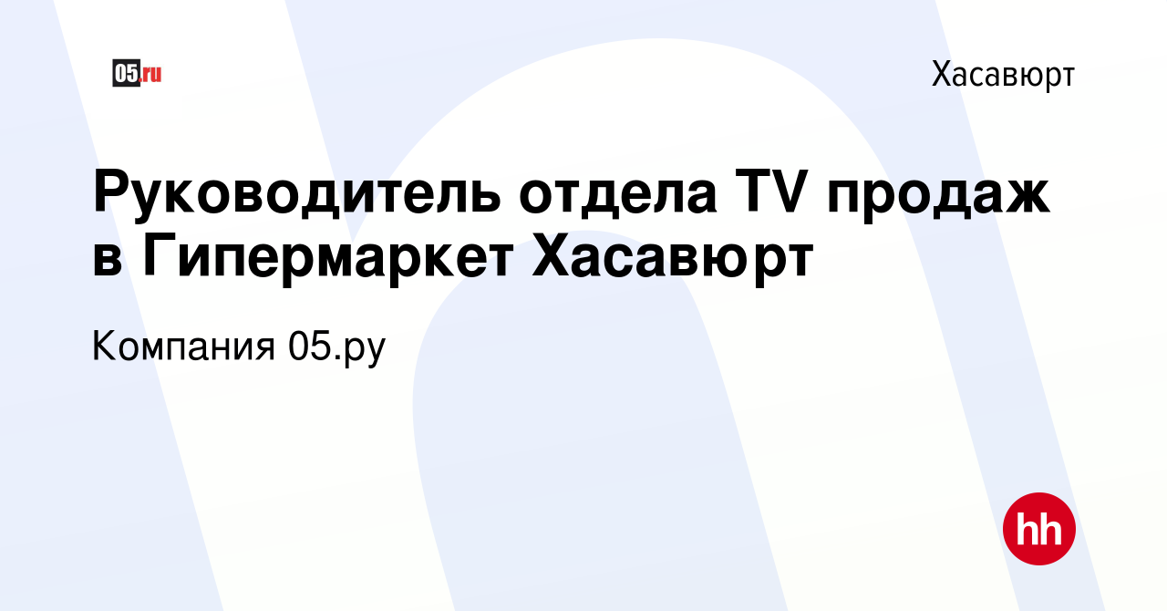 Вакансия Руководитель отдела ТV продаж в Гипермаркет Хасавюрт в Хасавюрте,  работа в компании Компания 05.ру (вакансия в архиве c 12 февраля 2024)