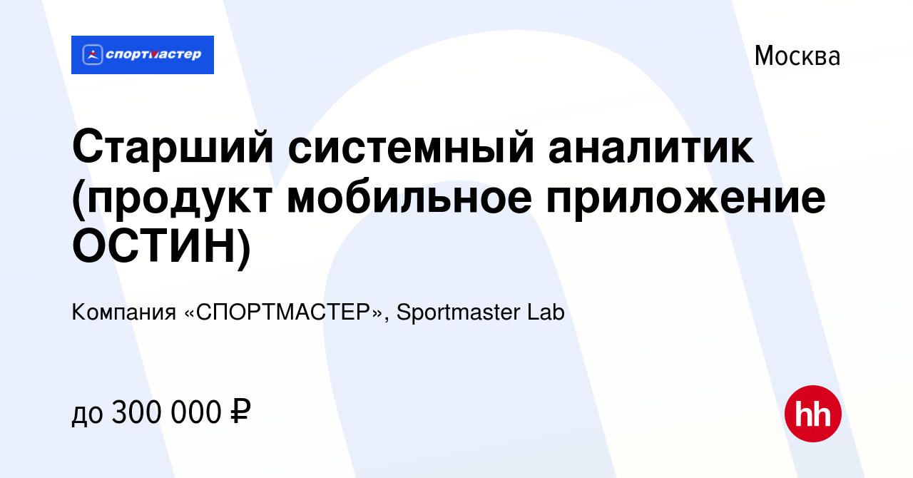 Вакансия Старший системный аналитик (продукт мобильное приложение ОСТИН) в  Москве, работа в компании Компания «СПОРТМАСТЕР», Sportmaster Lab (вакансия  в архиве c 30 апреля 2024)