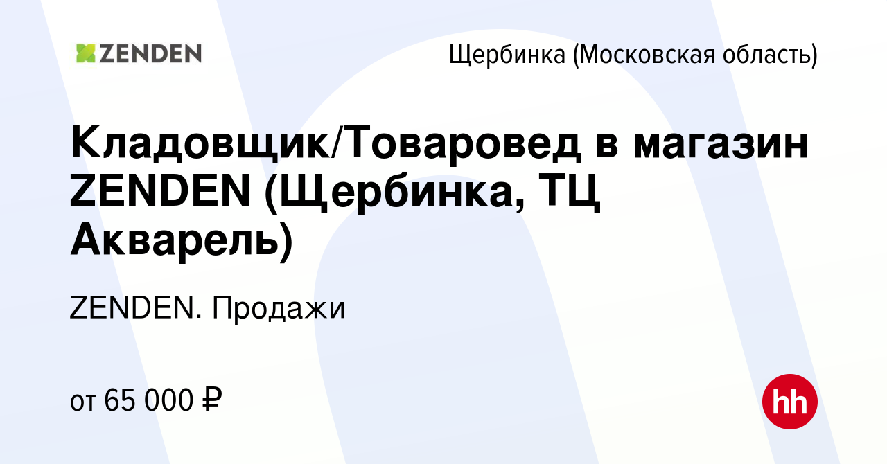 Вакансия Кладовщик/Товаровед в магазин ZENDEN (Щербинка, ТЦ Акварель) в  Щербинке, работа в компании ZENDEN. Продажи (вакансия в архиве c 26 февраля  2024)