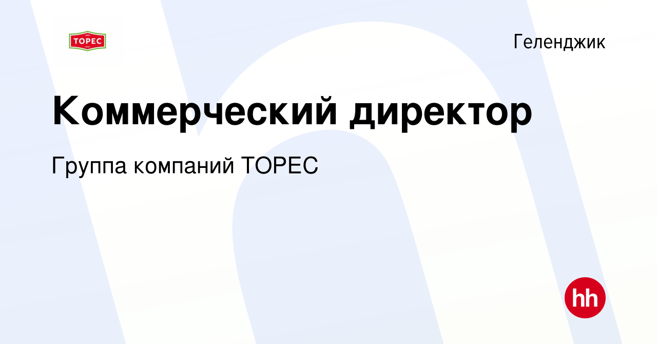 Вакансия Коммерческий директор в Геленджике, работа в компании Группа  компаний ТОРЕС (вакансия в архиве c 13 февраля 2024)