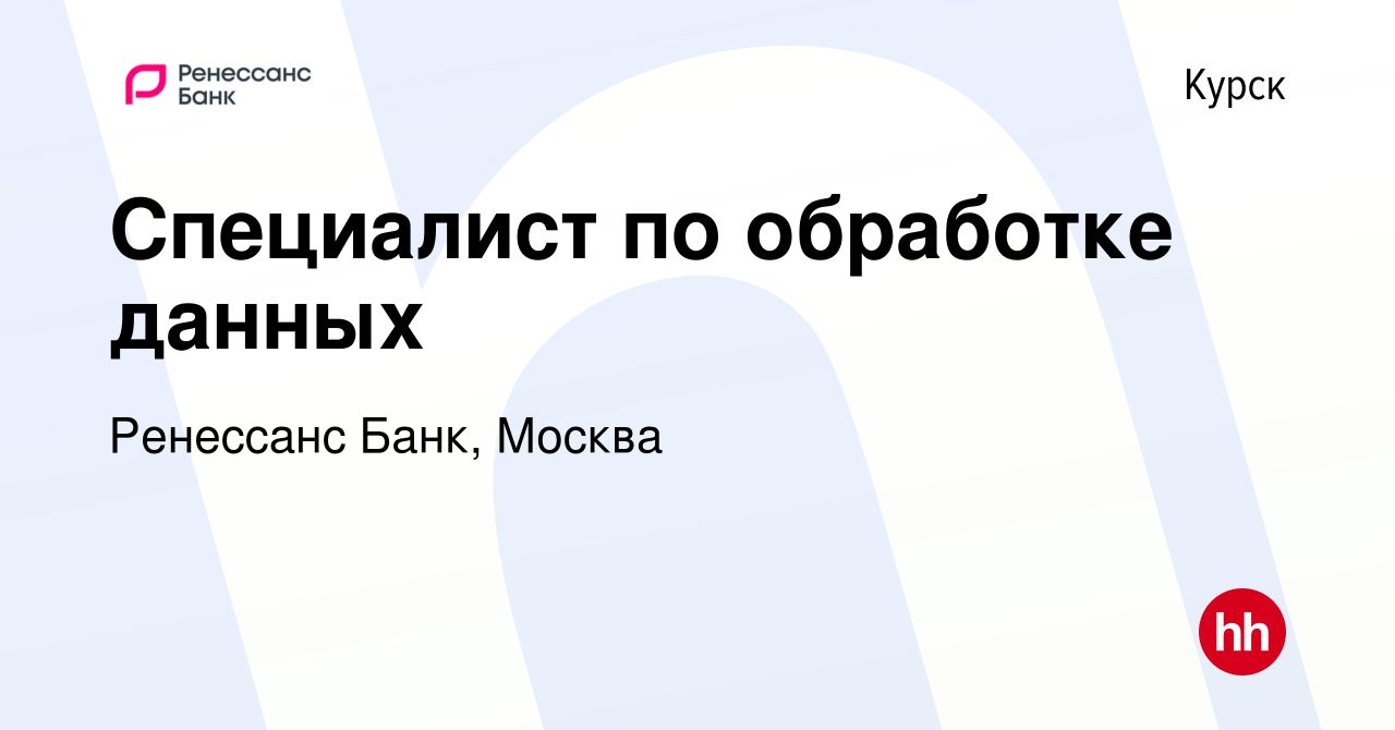 Вакансия Специалист по обработке данных в Курске, работа в компании  Ренессанс Банк, Москва (вакансия в архиве c 1 февраля 2024)