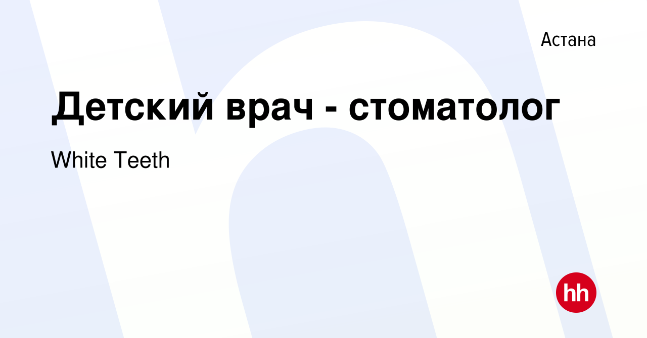 Вакансия Детский врач - стоматолог в Астане, работа в компании White Teeth  (вакансия в архиве c 17 января 2024)