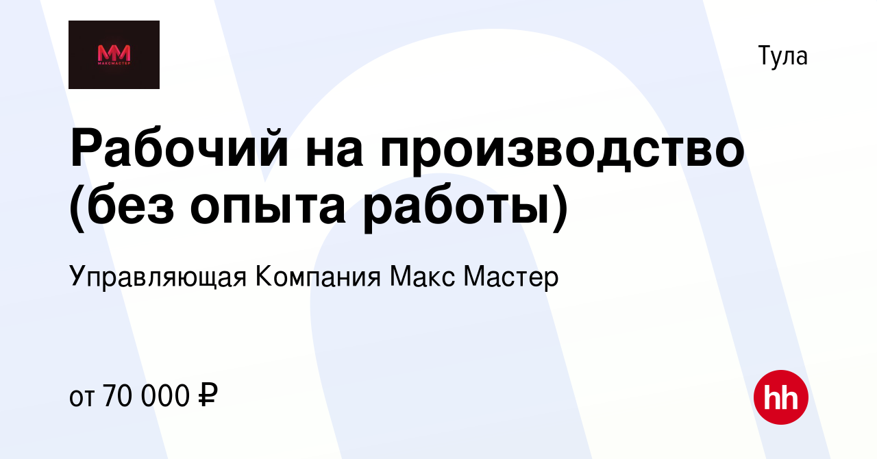 Вакансия Рабочий на производство (без опыта работы) в Туле, работа в  компании Управляющая Компания Макс Мастер (вакансия в архиве c 16 апреля  2024)