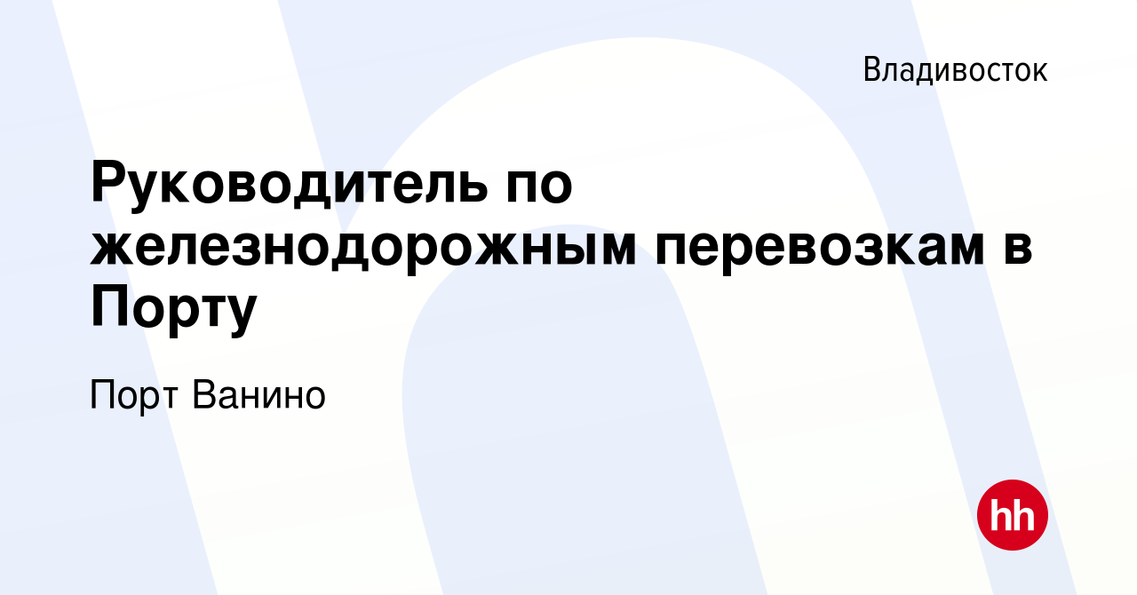 Вакансия Руководитель по железнодорожным перевозкам в Порту во Владивостоке,  работа в компании Порт Ванино (вакансия в архиве c 12 февраля 2024)