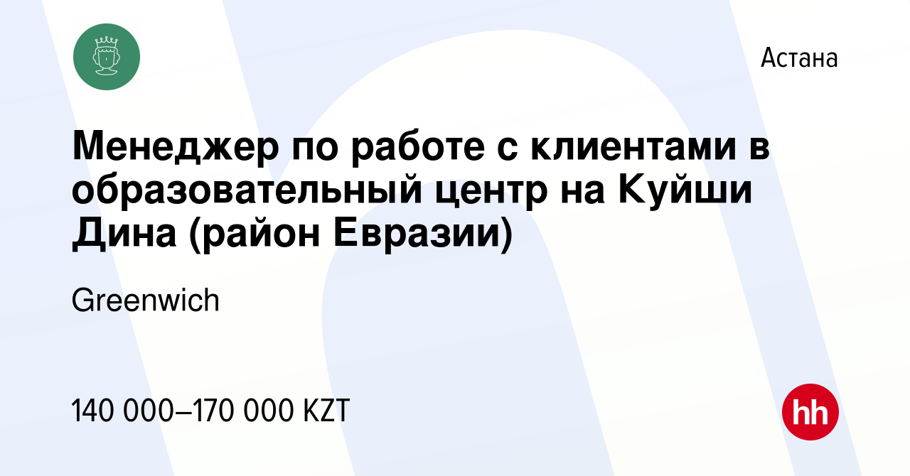 Вакансия Менеджер по работе с клиентами в образовательный центр на Куйши  Дина (район Евразии) в Астане, работа в компании Greenwich (вакансия в  архиве c 2 февраля 2024)