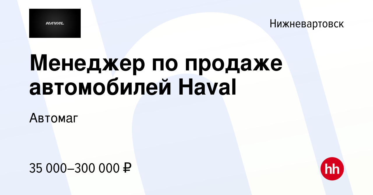 Вакансия Менеджер по продаже автомобилей Haval в Нижневартовске, работа в  компании Автомаг (вакансия в архиве c 17 января 2024)