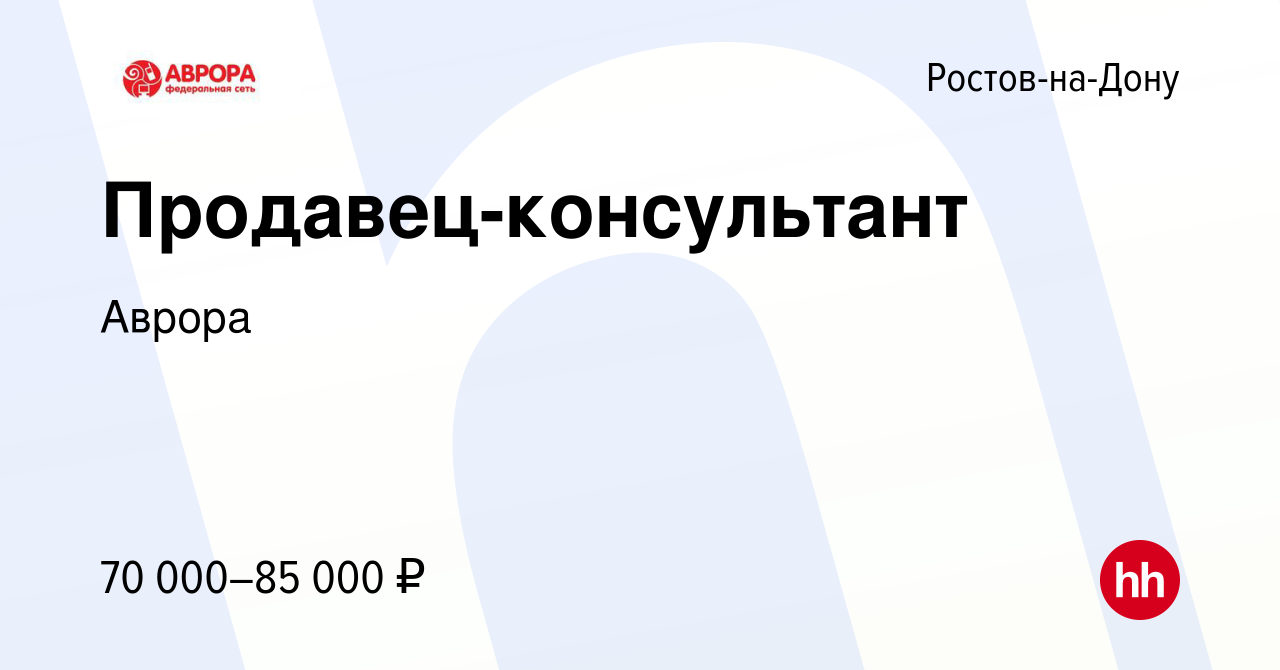 Вакансия Продавец-консультант в Ростове-на-Дону, работа в компании Аврора  (вакансия в архиве c 8 января 2024)