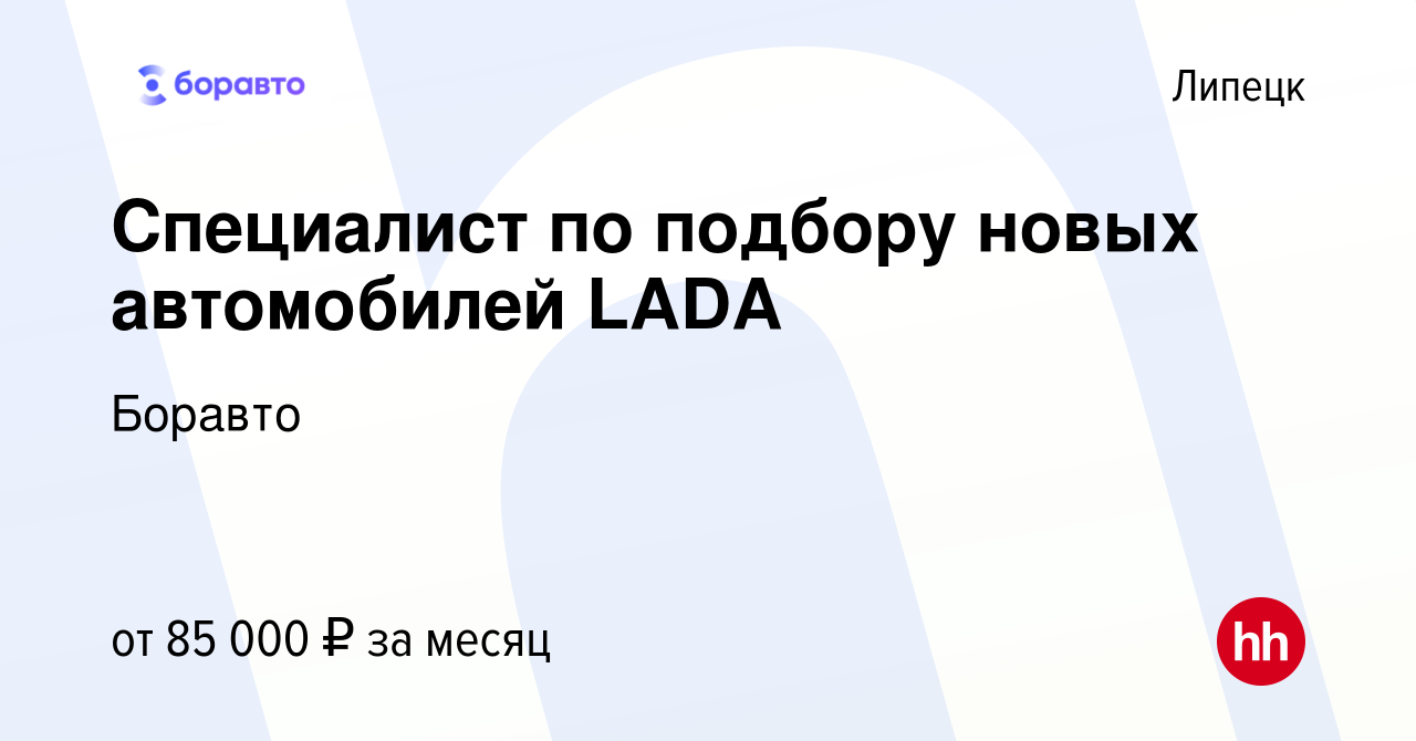 Вакансия Специалист по подбору новых автомобилей LADA в Липецке, работа в  компании Боравто (вакансия в архиве c 4 февраля 2024)