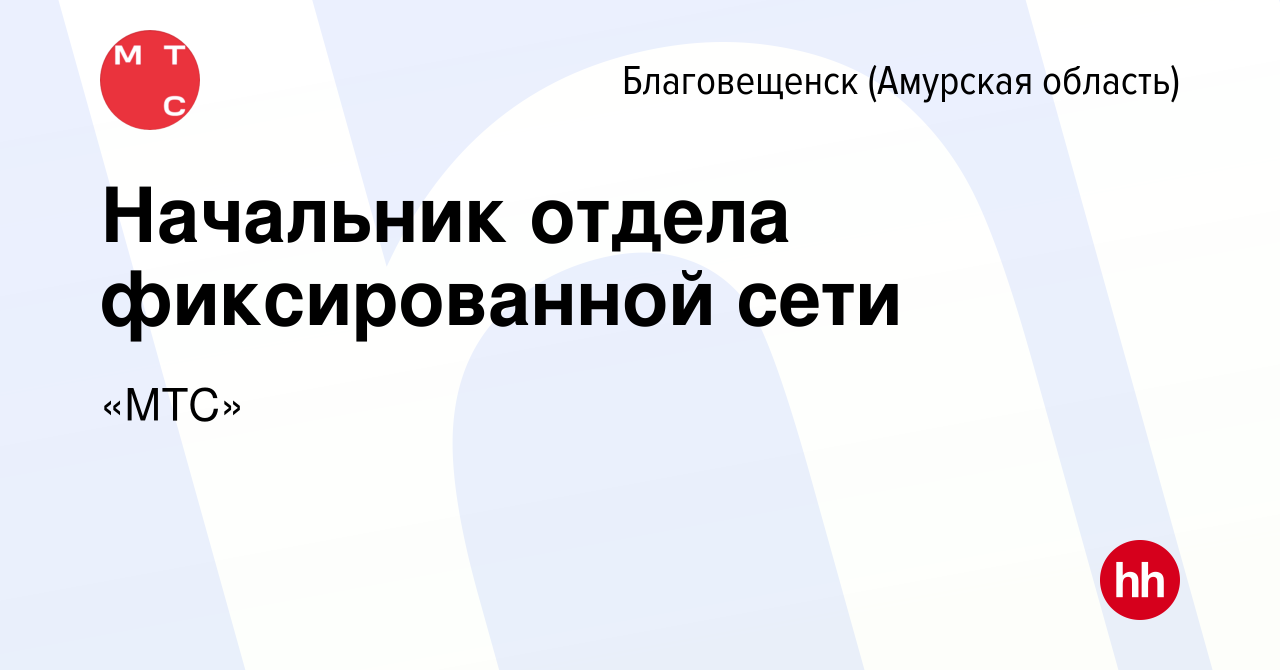 Вакансия Начальник отдела фиксированной сети в Благовещенске, работа в  компании «МТС» (вакансия в архиве c 12 февраля 2024)