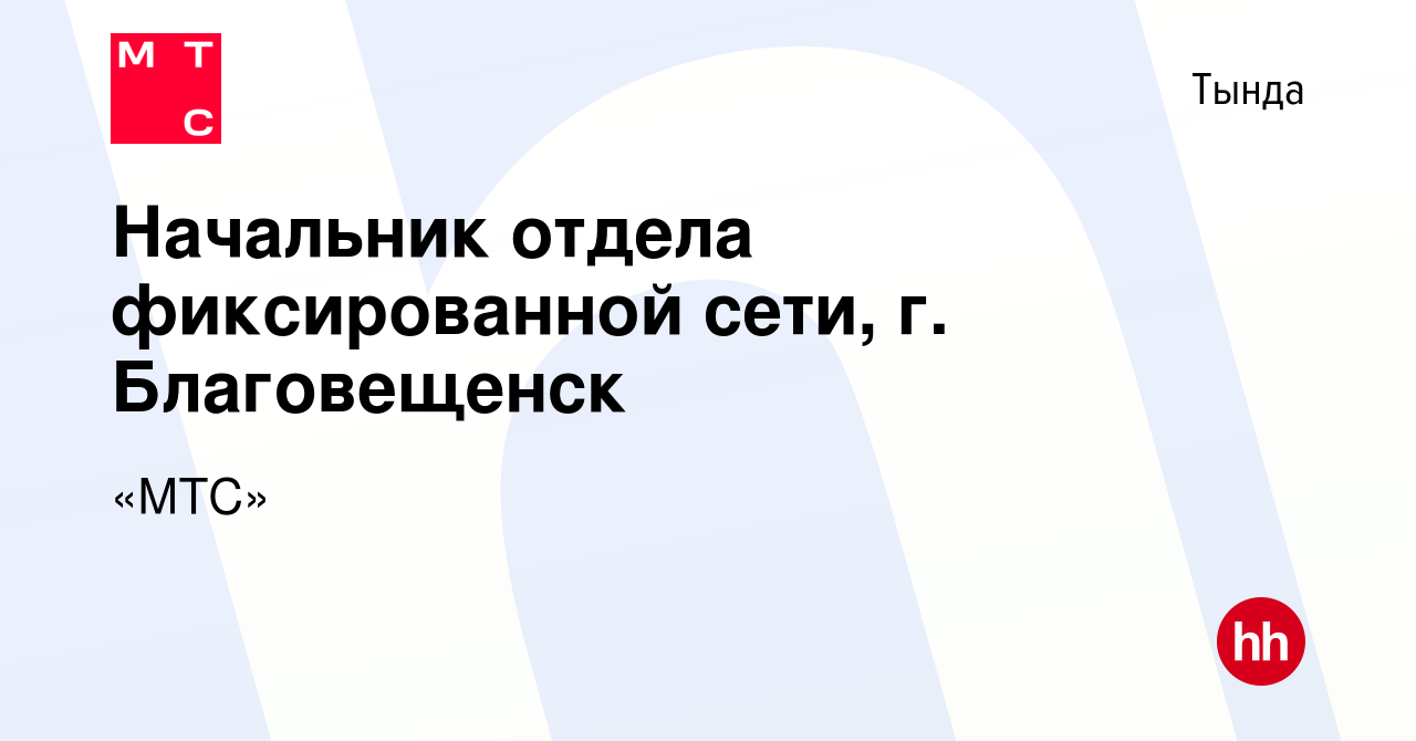 Вакансия Начальник отдела фиксированной сети, г. Благовещенск в Тынде,  работа в компании «МТС» (вакансия в архиве c 12 февраля 2024)