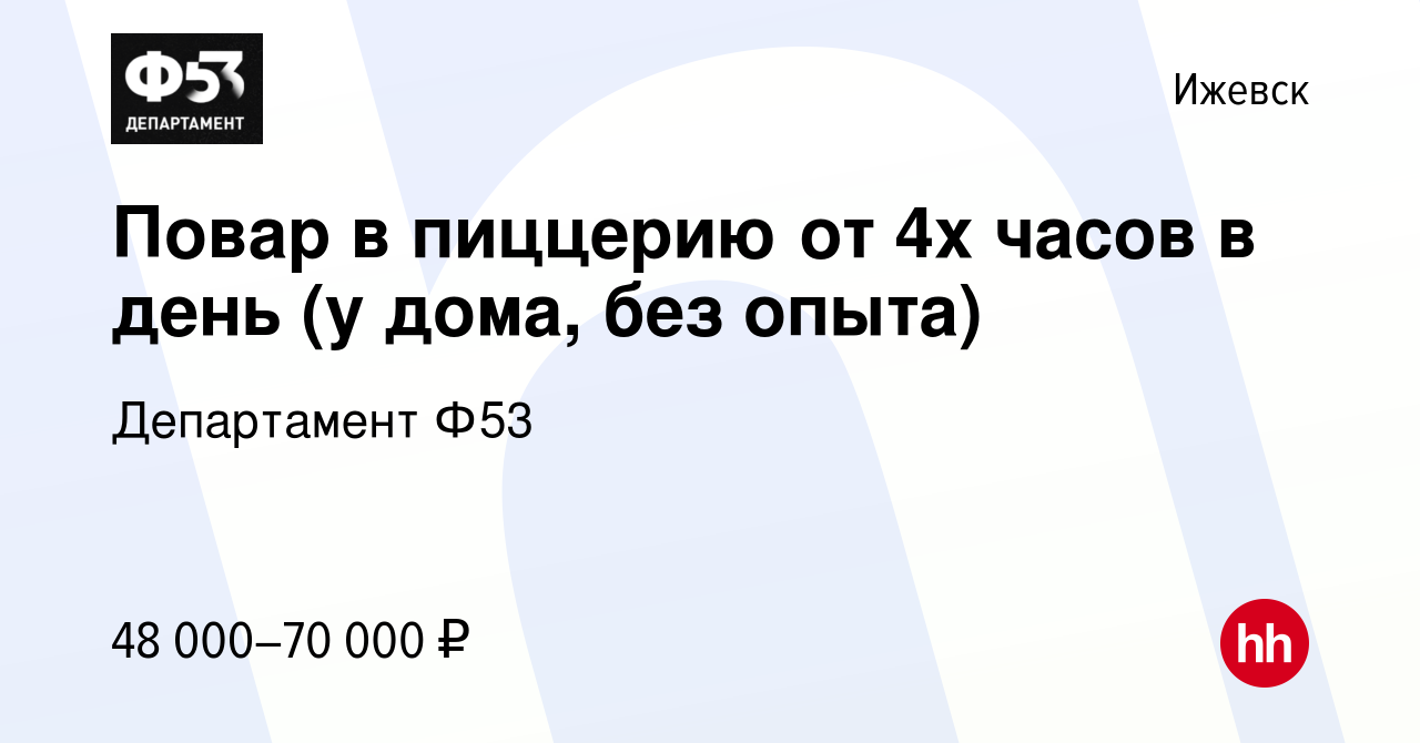 Вакансия Повар в пиццерию от 4х часов в день (у дома, без опыта) в Ижевске,  работа в компании Департамент Ф53 (вакансия в архиве c 17 января 2024)