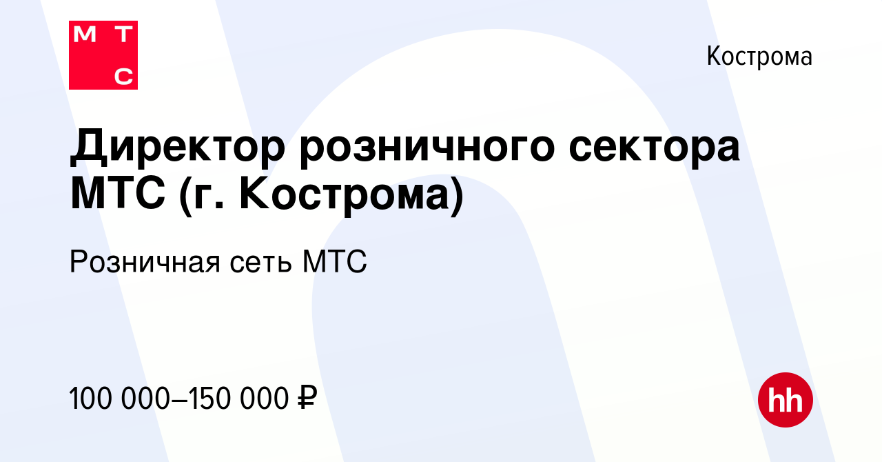 Вакансия Директор розничного сектора МТС (г. Кострома) в Костроме, работа в  компании Розничная сеть МТС (вакансия в архиве c 20 февраля 2024)