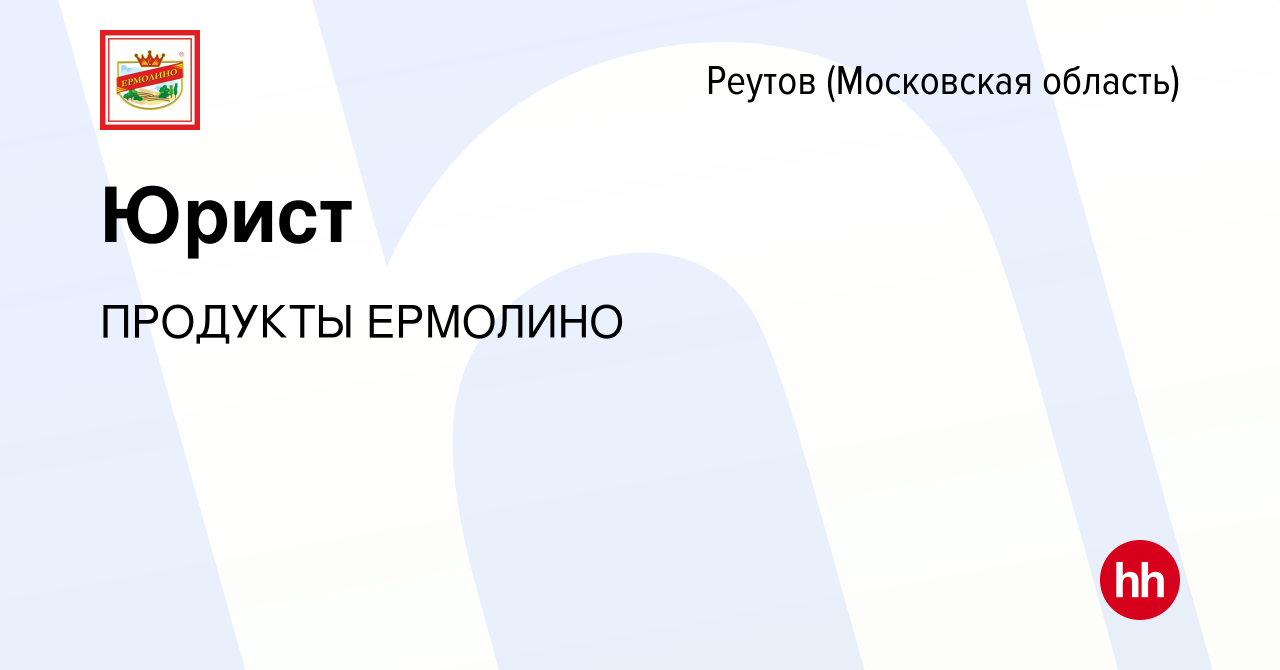 Вакансия Юрист в Реутове, работа в компании ПРОДУКТЫ ЕРМОЛИНО (вакансия в  архиве c 17 января 2024)