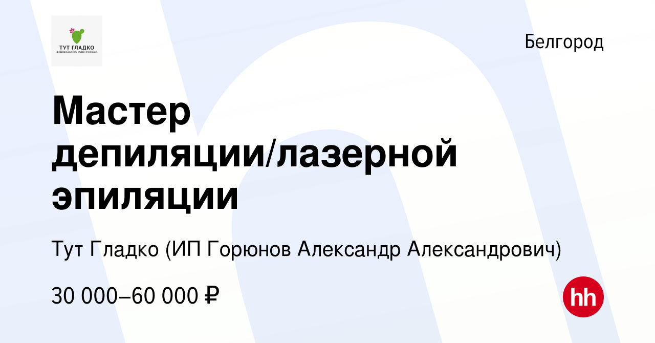 Вакансия Мастер депиляции/лазерной эпиляции в Белгороде, работа в компании  Тут Гладко (ИП Горюнов Александр Александрович) (вакансия в архиве c 17  января 2024)