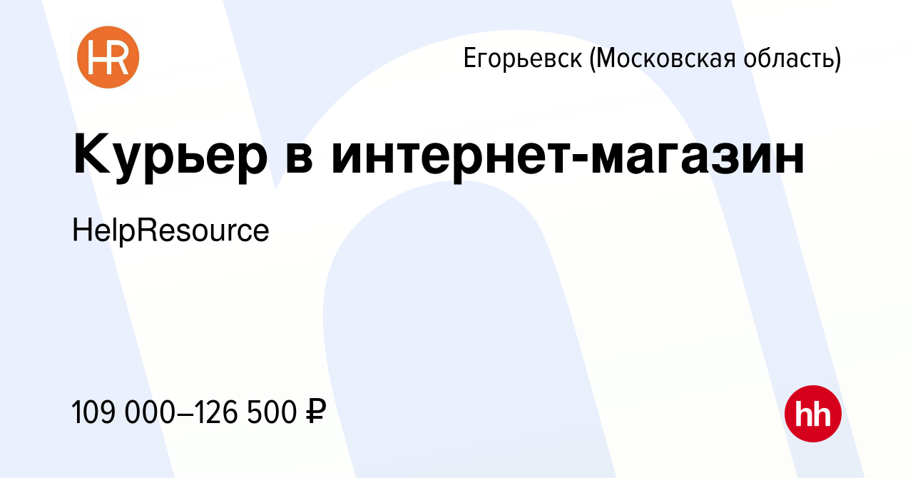 Вакансия Курьер в интернет-магазин в Егорьевске, работа в компании  HelpResource (вакансия в архиве c 17 января 2024)