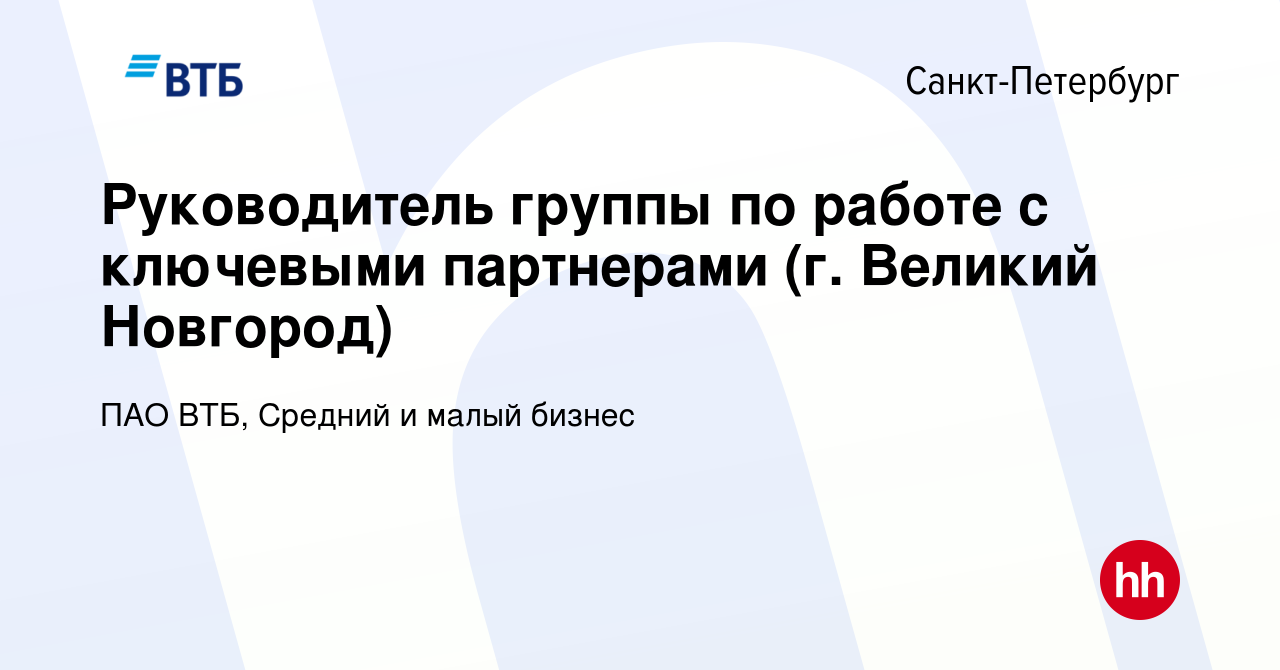 Вакансия Руководитель группы по работе с ключевыми партнерами (г. Великий  Новгород) в Санкт-Петербурге, работа в компании ПАО ВТБ, Средний и малый  бизнес (вакансия в архиве c 17 января 2024)