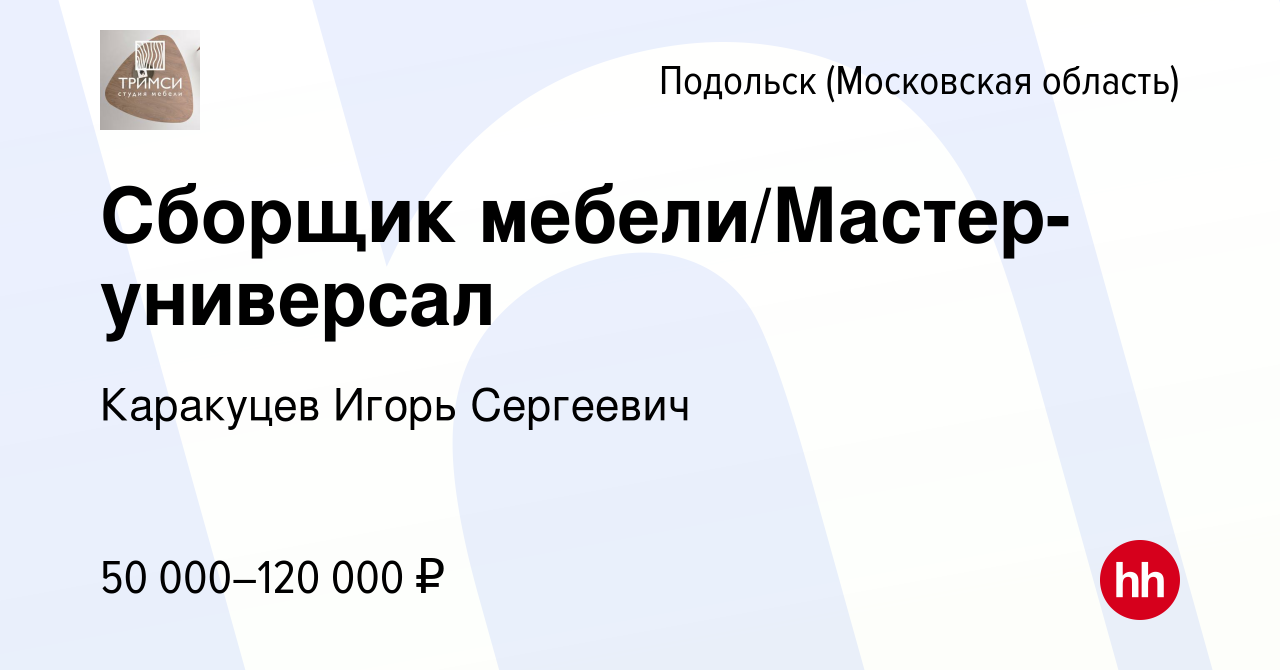 Вакансия Сборщик мебели/Мастер-универсал в Подольске (Московская область),  работа в компании Каракуцев Игорь Сергеевич (вакансия в архиве c 17 января  2024)