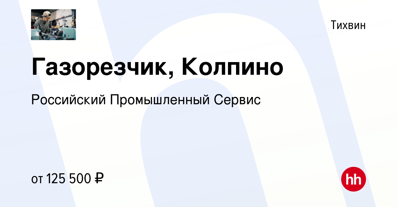 Вакансия Газорезчик, Колпино в Тихвине, работа в компании Российский  Промышленный Сервис (вакансия в архиве c 17 января 2024)