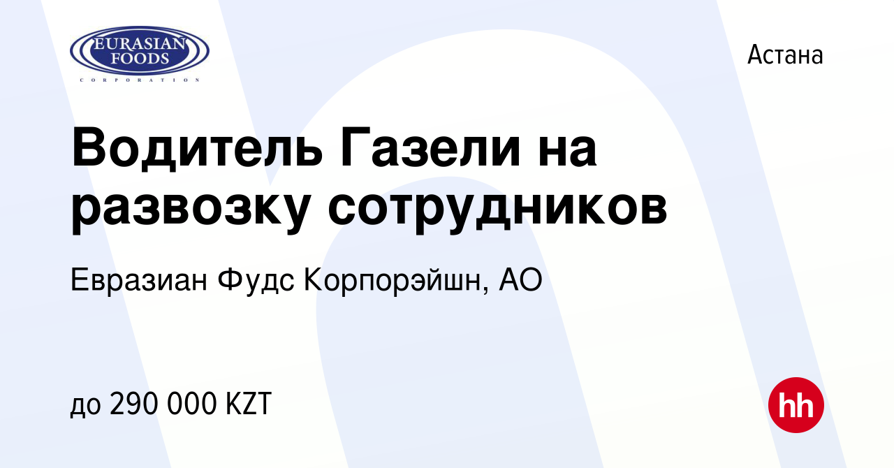 Вакансия Водитель Газели на развозку сотрудников в Астане, работа в  компании Евразиан Фудс Корпорэйшн, АО (вакансия в архиве c 11 января 2024)