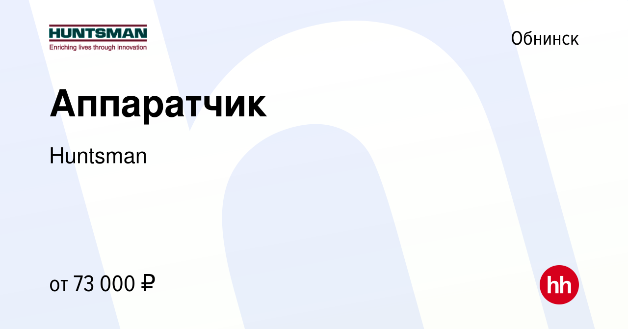 Вакансия Аппаратчик в Обнинске, работа в компании Huntsman (вакансия в  архиве c 18 января 2024)