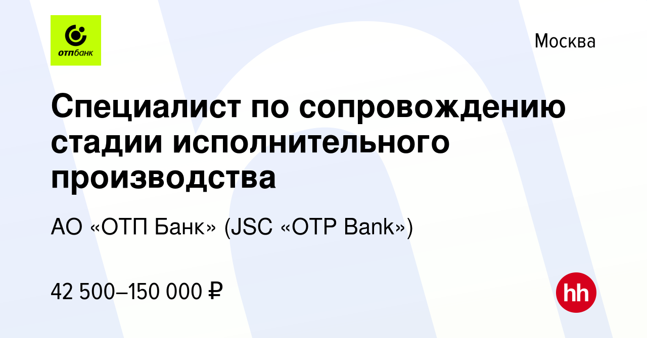 Вакансия Специалист по сопровождению стадии исполнительного производства в  Москве, работа в компании АО «ОТП Банк» (JSC «OTP Bank») (вакансия в архиве  c 18 января 2024)