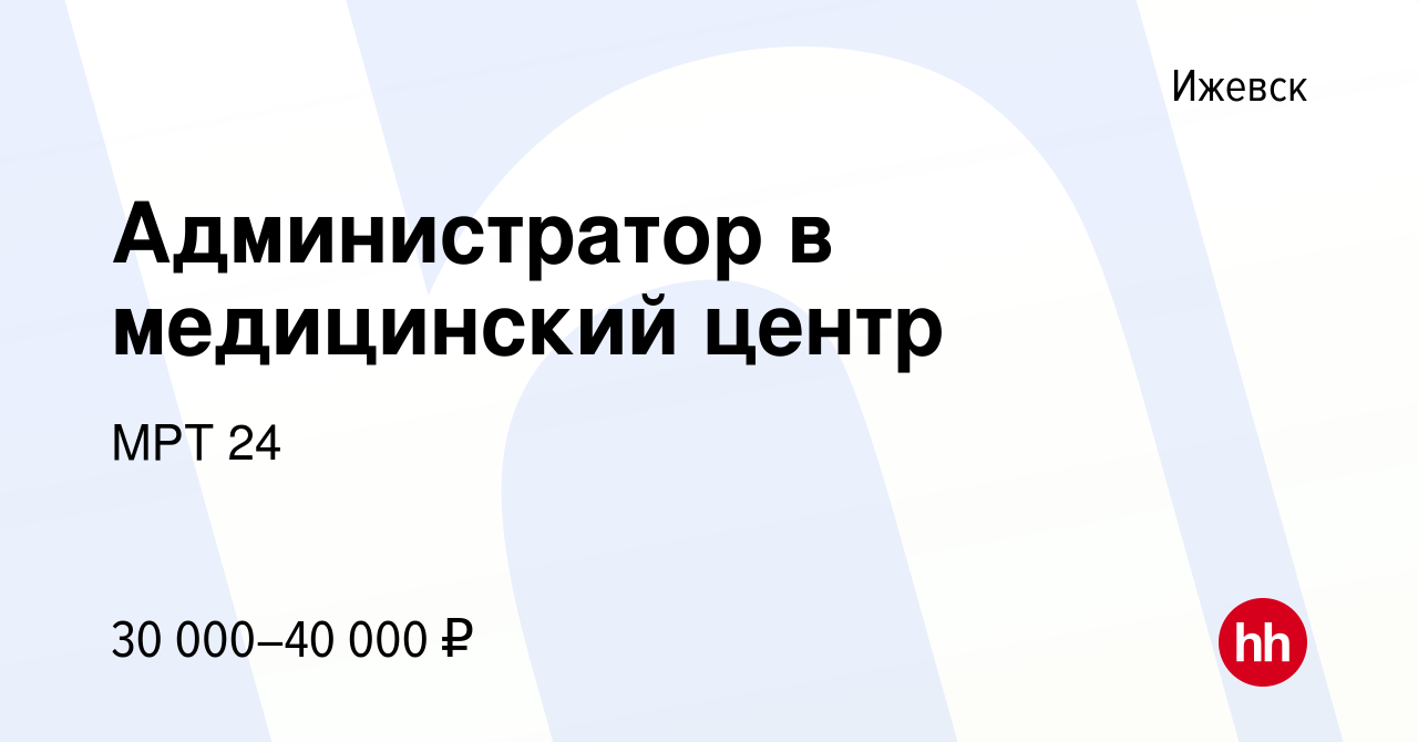 Вакансия Администратор в медицинский центр в Ижевске, работа в компании МРТ  24 (вакансия в архиве c 18 января 2024)