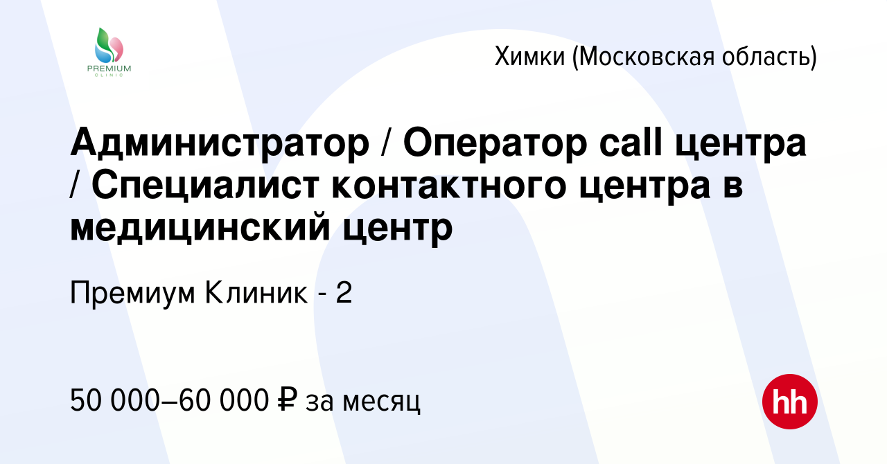 Вакансия Администратор / Оператор call центра / Специалист контактного  центра в медицинский центр в Химках, работа в компании Премиум Клиник - 2  (вакансия в архиве c 18 января 2024)