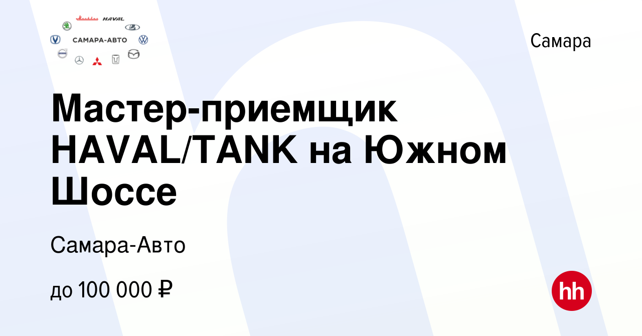 Вакансия Мастер-приемщик HAVAL/TANK на Южном Шоссе в Самаре, работа в  компании Самара-Авто (вакансия в архиве c 29 февраля 2024)