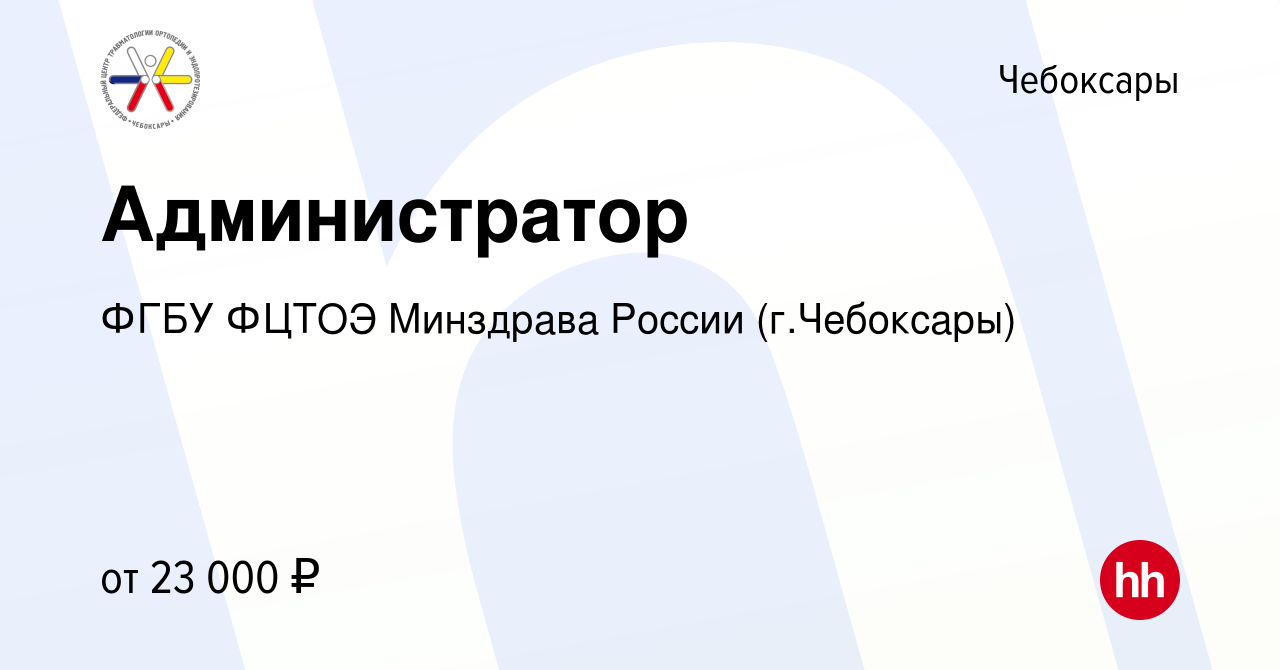 Вакансия Администратор в Чебоксарах, работа в компании ФГБУ ФЦТОЭ Минздрава  России (г.Чебоксары) (вакансия в архиве c 18 января 2024)