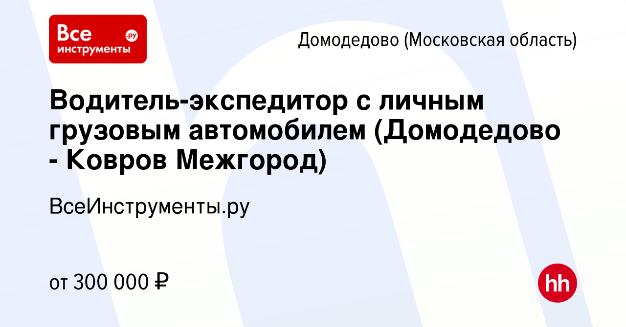 Вакансия Водитель-экспедитор с личным грузовым автомобилем (Домодедово -  Ковров Межгород) в Домодедово, работа в компании ВсеИнструменты.ру  (вакансия в архиве c 14 февраля 2024)