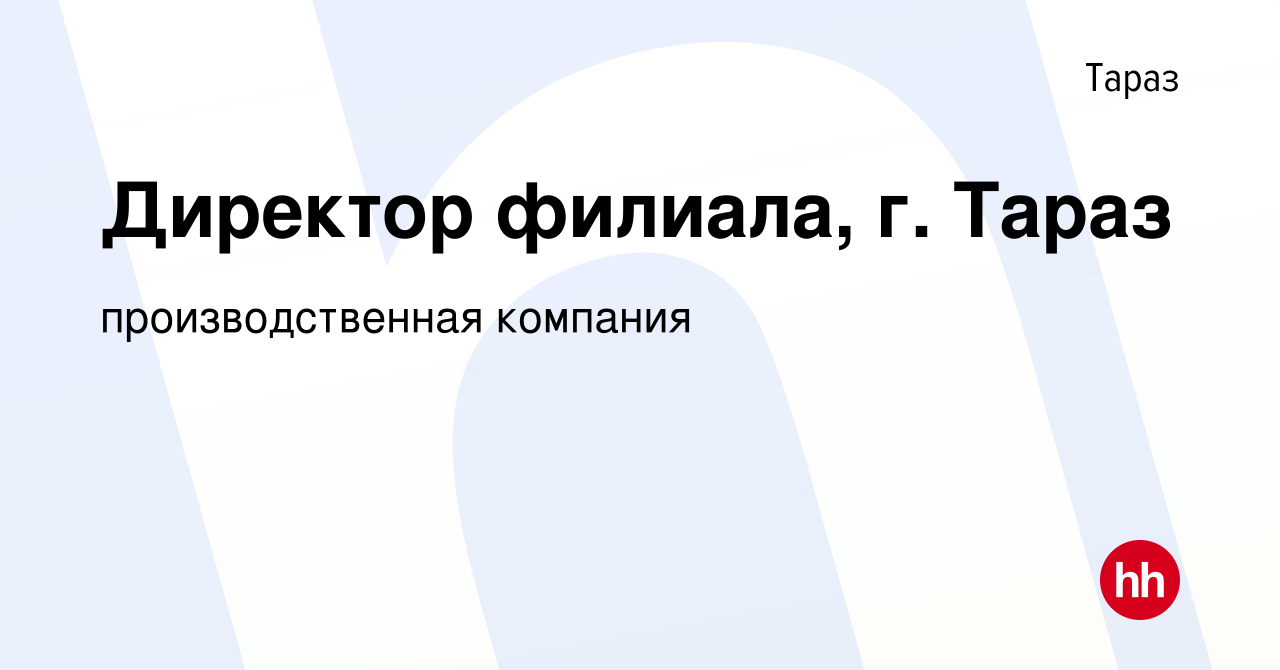 Вакансия Директор филиала, г. Тараз в Таразе, работа в компании  производственная компания (вакансия в архиве c 18 января 2024)