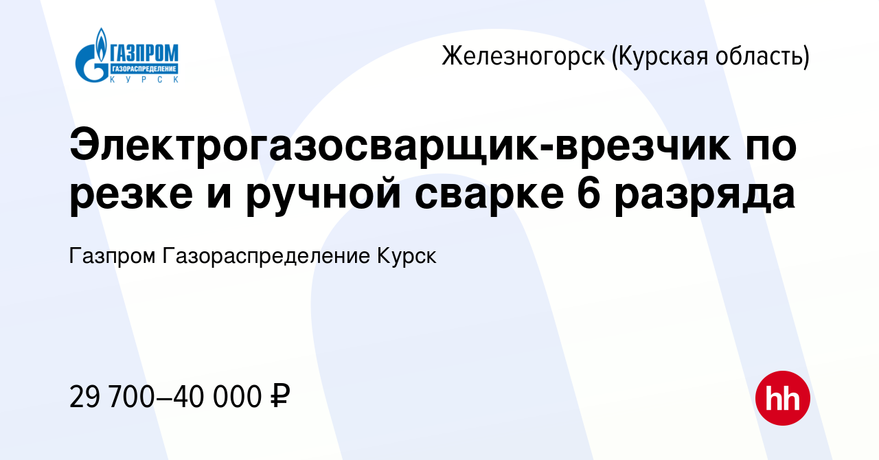 Вакансия Электрогазосварщик-врезчик по резке и ручной сварке 6 разряда в  Железногорске, работа в компании Газпром Газораспределение Курск (вакансия  в архиве c 17 февраля 2024)