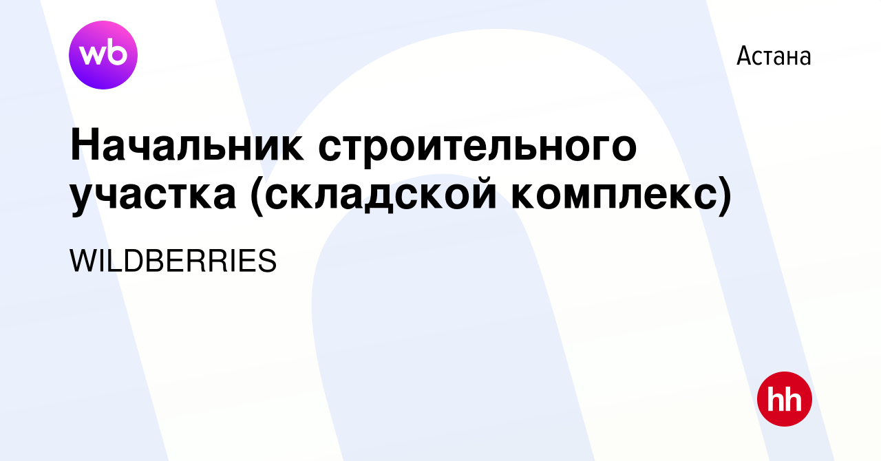 Вакансия Начальник строительного участка (складской комплекс) в Астане,  работа в компании WILDBERRIES (вакансия в архиве c 9 февраля 2024)