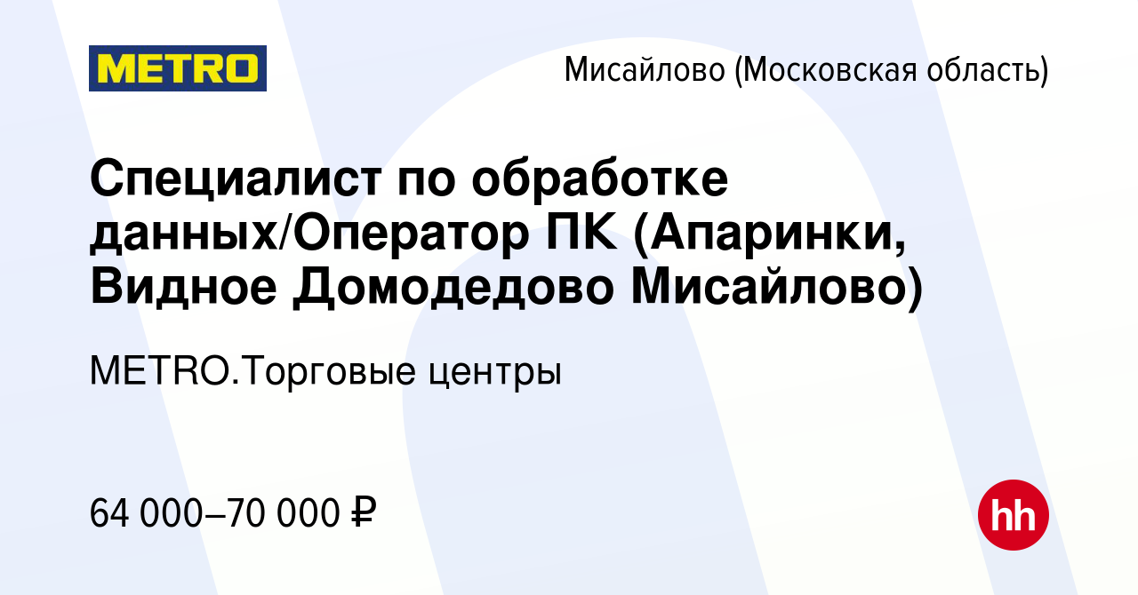 Вакансия Специалист по обработке данных/Оператор ПК (Апаринки, Видное  Домодедово Мисайлово) в Мисайлово, работа в компании METRO.Торговые центры  (вакансия в архиве c 18 января 2024)